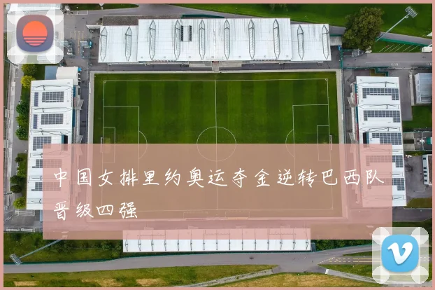 中国女排里约奥运夺金逆转巴西队晋级四强