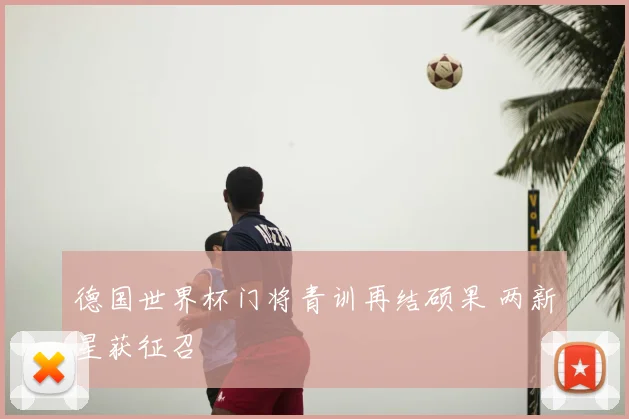 德国世界杯门将青训再结硕果 两新星获征召