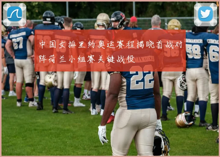 中国女排里约奥运赛程揭晓首战对阵荷兰小组赛关键战役