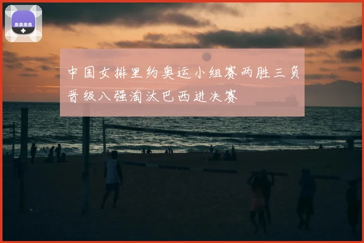 中国女排里约奥运小组赛两胜三负晋级八强淘汰巴西进决赛