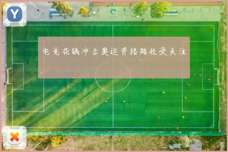 电竞花钱冲击奥运资格路径受关注