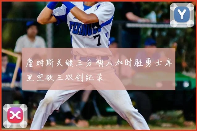 詹姆斯关键三分湖人加时胜勇士库里空砍三双创纪录