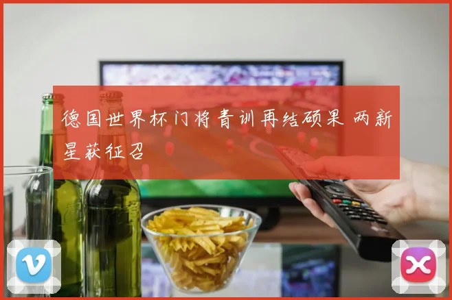 德国世界杯门将青训再结硕果 两新星获征召