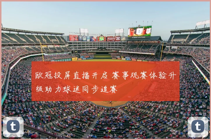 欧冠投屏直播开启 赛事观赛体验升级助力球迷同步追赛