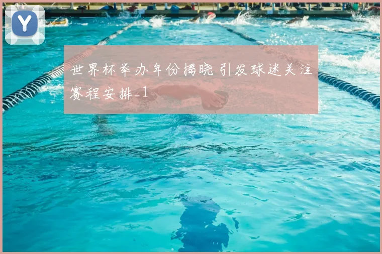 世界杯举办年份揭晓 引发球迷关注赛程安排_1