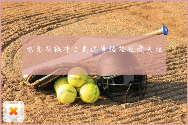 电竞花钱冲击奥运资格路径受关注