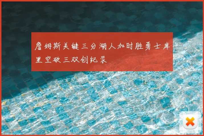 詹姆斯关键三分湖人加时胜勇士库里空砍三双创纪录