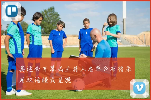 奥运会开幕式主持人名单公布将采用双语模式呈现