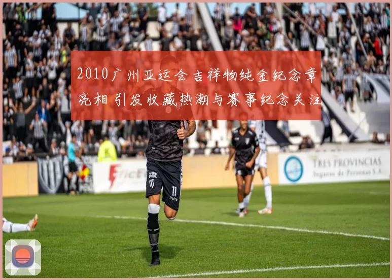 2010广州亚运会吉祥物纯金纪念章亮相 引发收藏热潮与赛事纪念关注