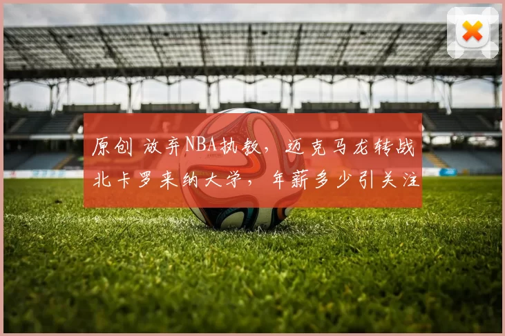 原创 放弃NBA执教，迈克马龙转战北卡罗来纳大学，年薪多少引关注