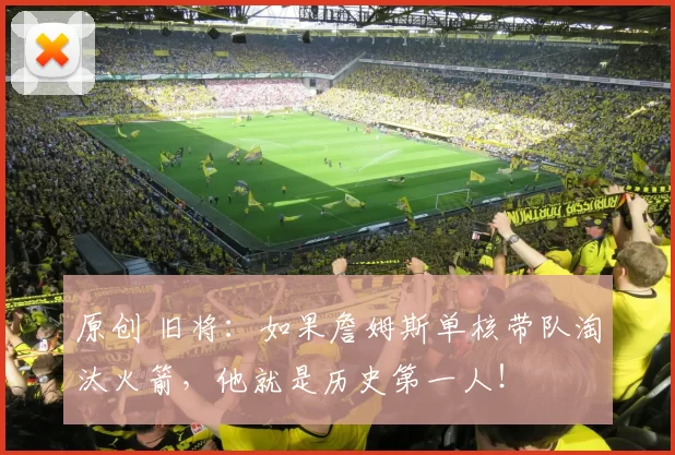 原创 旧将：如果詹姆斯单核带队淘汰火箭，他就是历史第一人！