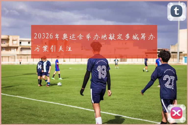 20326年奥运会举办地敲定多城筹办方案引关注