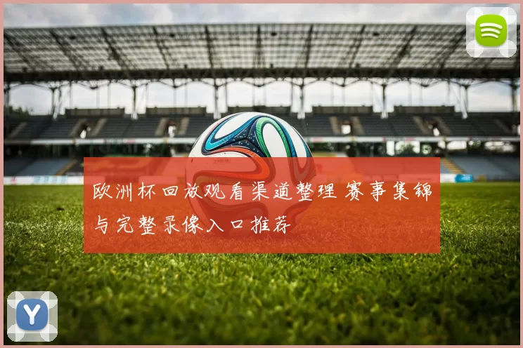 欧洲杯回放观看渠道整理 赛事集锦与完整录像入口推荐